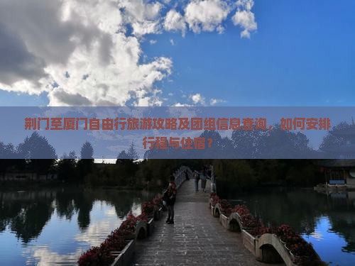 荆门至厦门自由行旅游攻略及团组信息查询，如何安排行程与住宿？