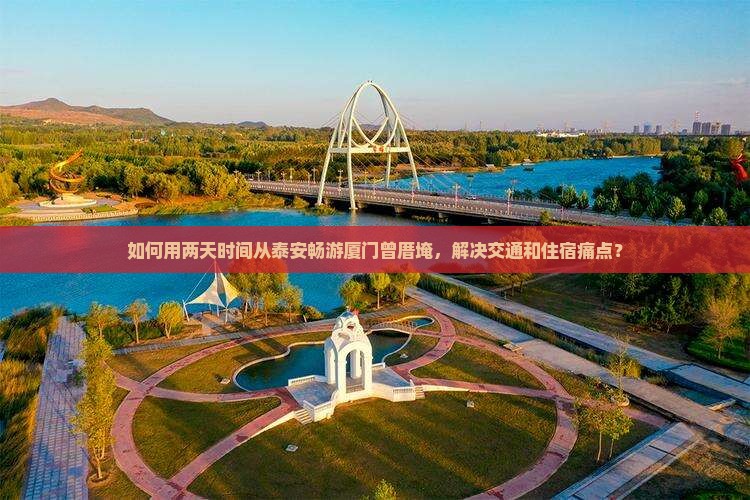 如何用两天时间从泰安畅游厦门曾厝埯，解决交通和住宿痛点？