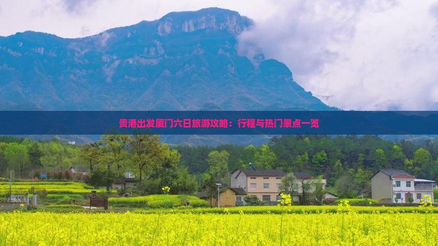 贵港出发厦门六日旅游攻略：行程与热门景点一览