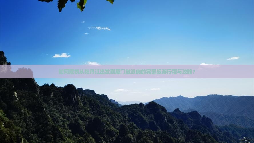 如何规划从牡丹江出发到厦门鼓浪屿的完整旅游行程与攻略？