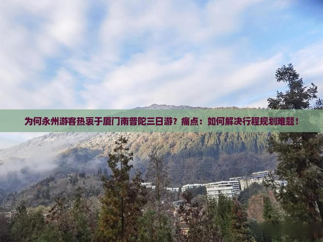 为何永州游客热衷于厦门南普陀三日游？痛点：如何解决行程规划难题！