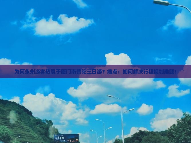 为何永州游客热衷于厦门南普陀三日游？痛点：如何解决行程规划难题！