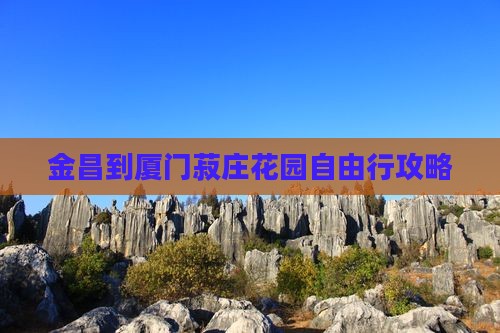 金昌到厦门菽庄花园自由行攻略