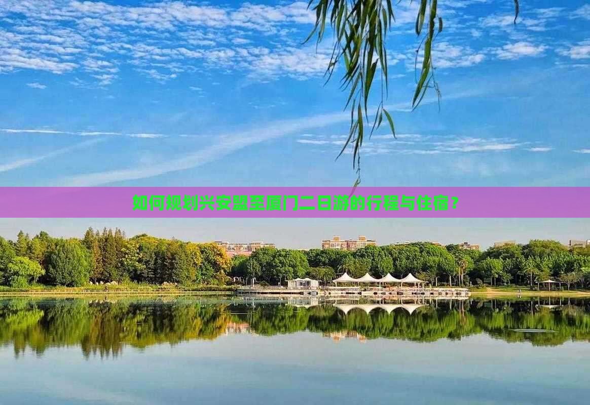 如何规划兴安盟至厦门二日游的行程与住宿？