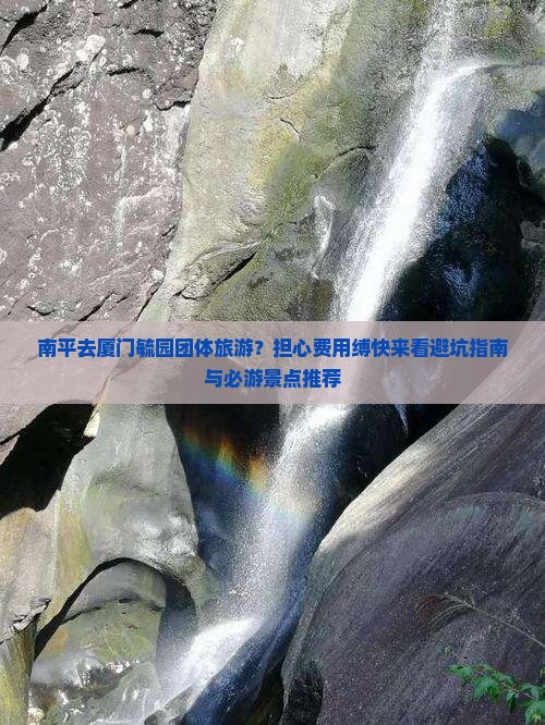 南平去厦门毓园团体旅游？担心费用缚快来看避坑指南与必游景点推荐