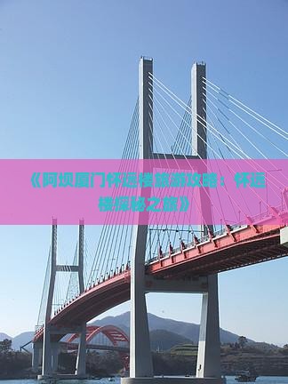 《阿坝厦门怀远楼旅游攻略：怀远楼探秘之旅》