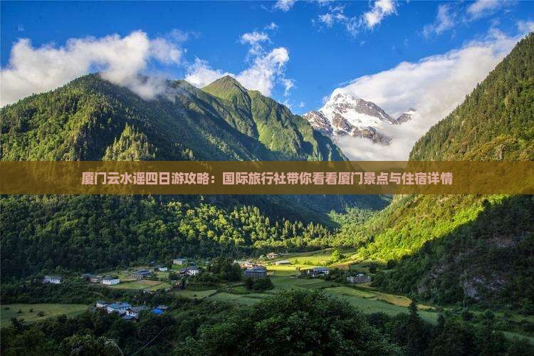 厦门云水谣四日游攻略：国际旅行社带你看看厦门景点与住宿详情