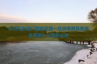 牡丹江到厦门菽庄花园一日游费用及路犀全程多少公里怎么走