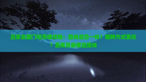 吕梁去厦门和贵楼攻略：路线是否一样？哪种方式更优？距离及最便宜路线