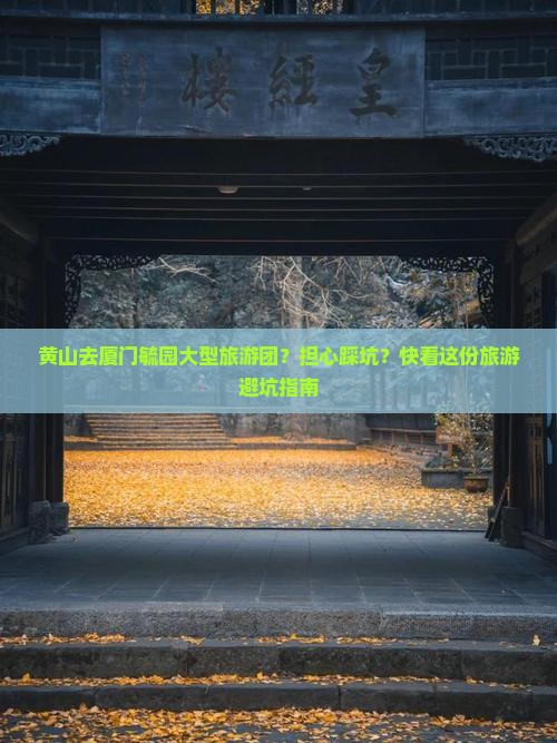 黄山去厦门毓园大型旅游团？担心踩坑？快看这份旅游避坑指南