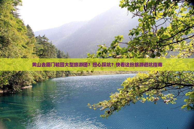 黄山去厦门毓园大型旅游团？担心踩坑？快看这份旅游避坑指南