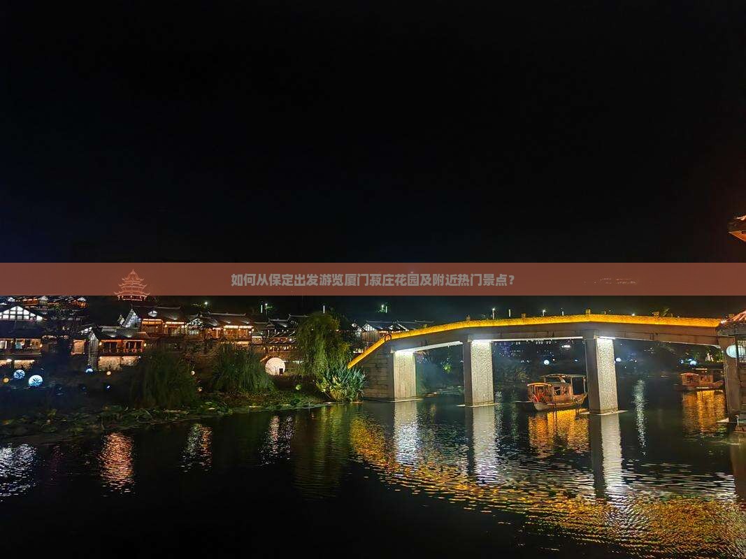如何从保定出发游览厦门菽庄花园及附近热门景点？