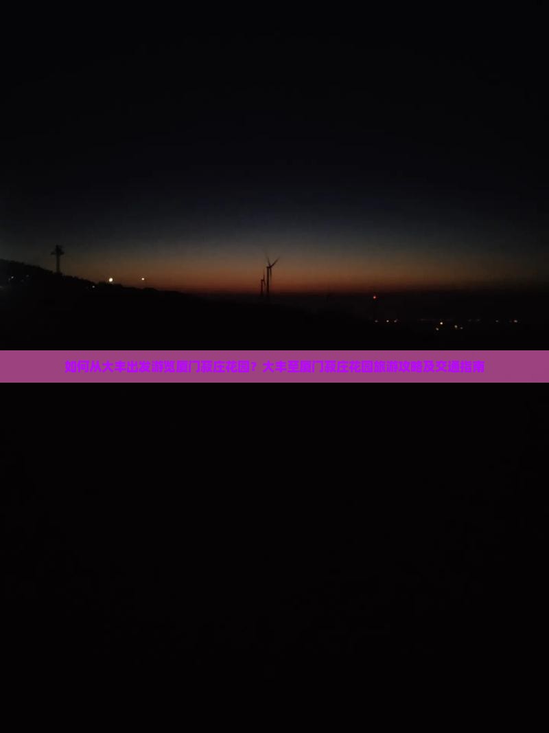 如何从大丰出发游览厦门菽庄花园？大丰至厦门菽庄花园旅游攻略及交通指南