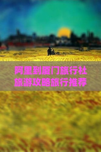 阿里到厦门旅行社旅游攻略旅行推荐
