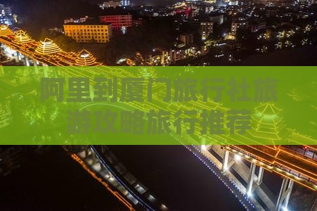 阿里到厦门旅行社旅游攻略旅行推荐