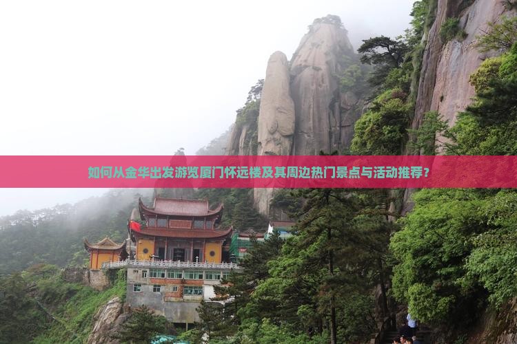如何从金华出发游览厦门怀远楼及其周边热门景点与活动推荐？