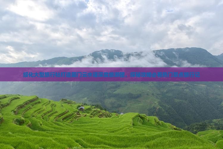 绥化大型旅行社打造厦门云水谣深度旅游团，探秘攻略必看热门景点旅行记
