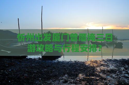 忻州出发厦门曾厝埯三日游攻略与行程安排？