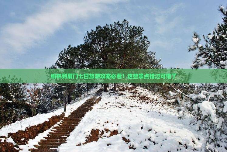 榆林到厦门七日旅游攻略必看！这些景点错过可惜了