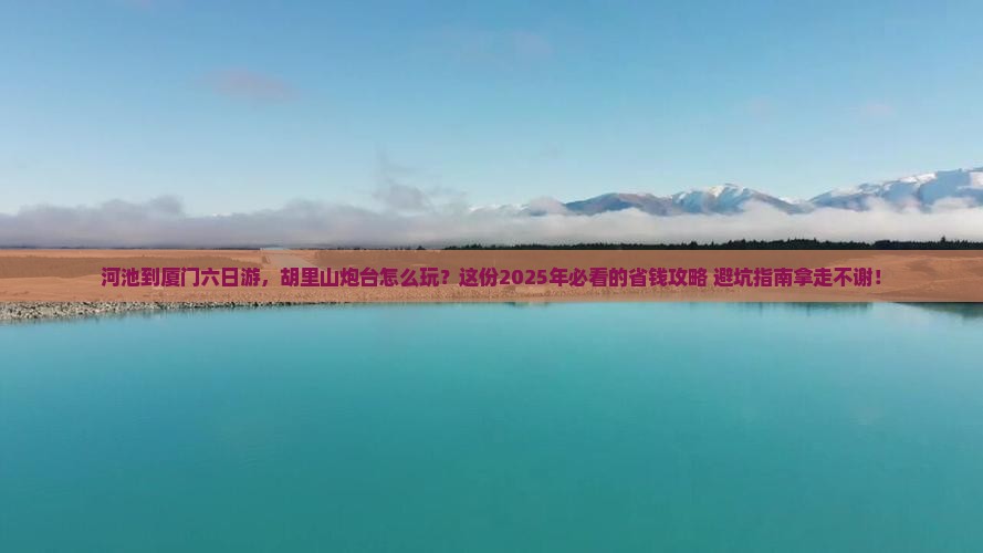 河池到厦门胡里山炮台六日游