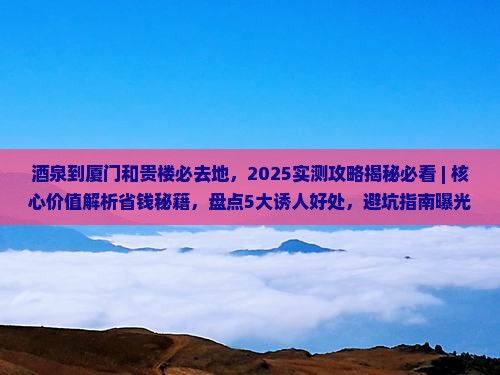 酒泉到厦门和贵楼必去地