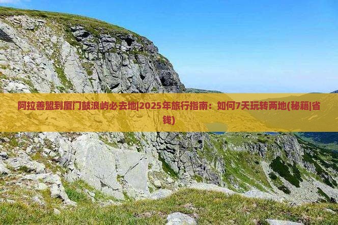 阿拉善盟到厦门鼓浪屿必去地