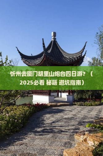 忻州去厦门胡里山炮台四日游