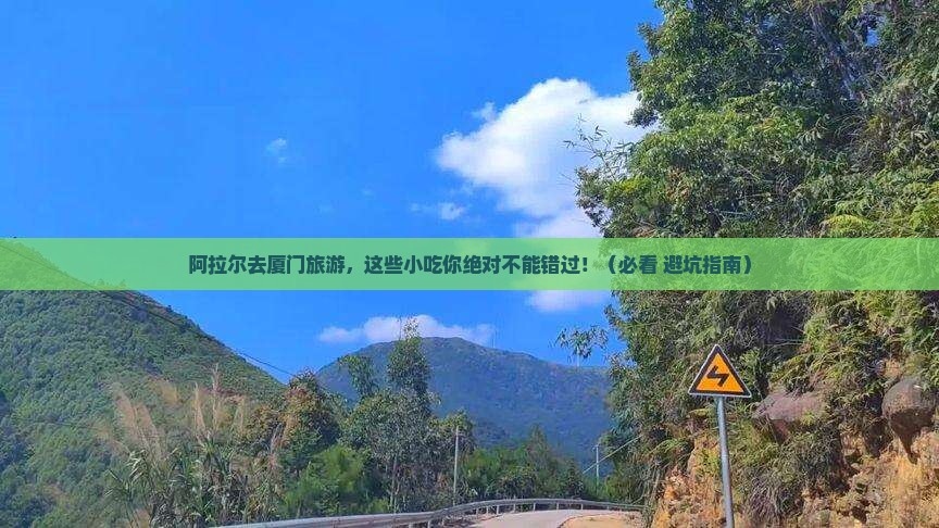 阿拉尔到厦门旅游小吃 阿拉尔到厦门旅游小吃