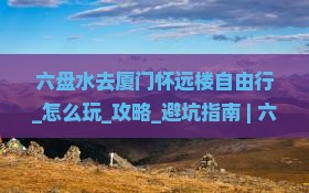 六盘水去厦门怀远楼自由行