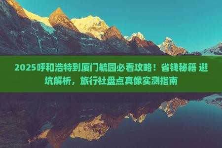 呼和浩特到厦门毓园旅行社 呼和浩特到厦门毓园旅行社