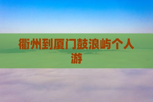 衢州到厦门鼓浪屿个人游