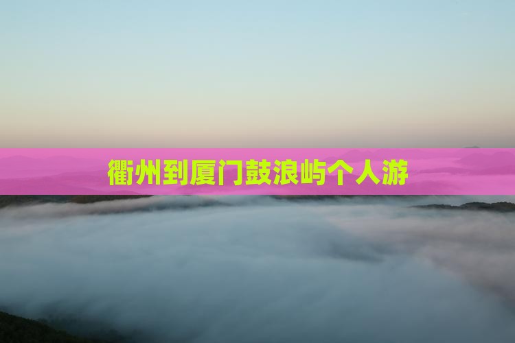 衢州到厦门鼓浪屿个人游