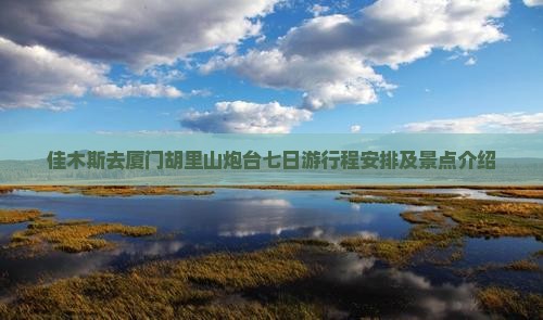 佳木斯去厦门胡里山炮台七日游