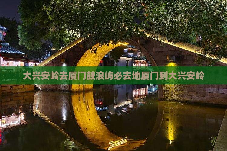 大兴安岭去厦门鼓浪屿必去地