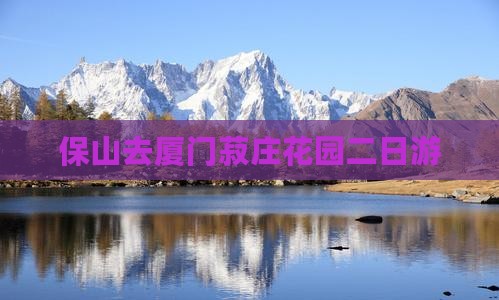 保山去厦门菽庄花园二日游