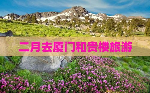 二月去厦门和贵楼旅游