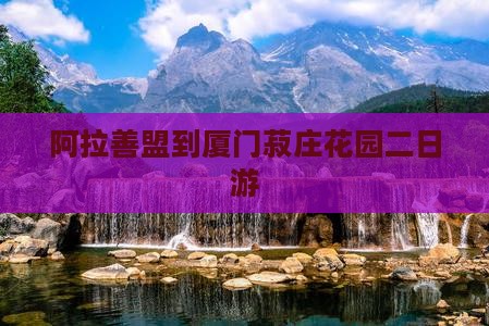 阿拉善盟到厦门菽庄花园二日游