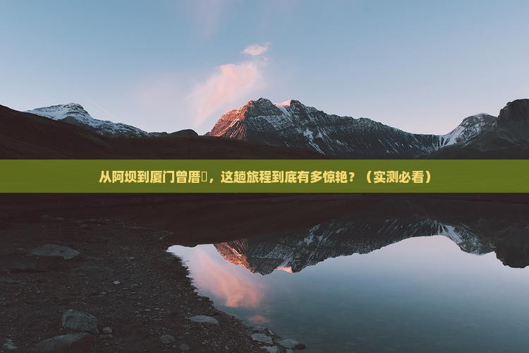 阿坝去厦门曾厝埯景点
