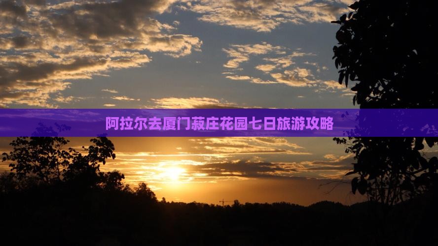 阿拉尔去厦门菽庄花园七日游