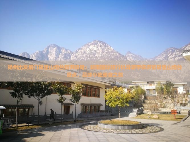 扬州出发厦门胡里山炮台旅游攻略：湖南国际旅行社导游带你游览胡里山炮台景点，品味小吃美食之旅