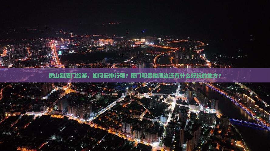 唐山到厦门旅游，如何安排行程？厦门和贵楼周边还有什么好玩的地方？