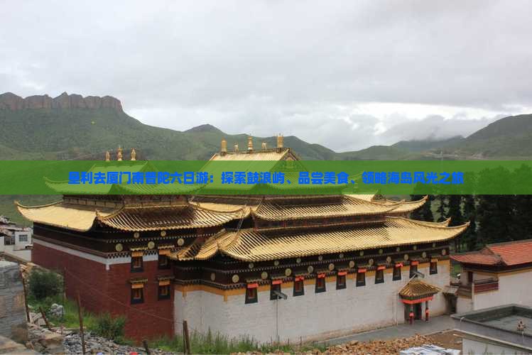 垦利去厦门南普陀六日游：探索鼓浪屿、品尝美食、领略海岛风光之旅