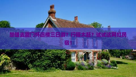 楚雄去厦门怀远楼三日游？行程太赶？试试这网红民宿！
