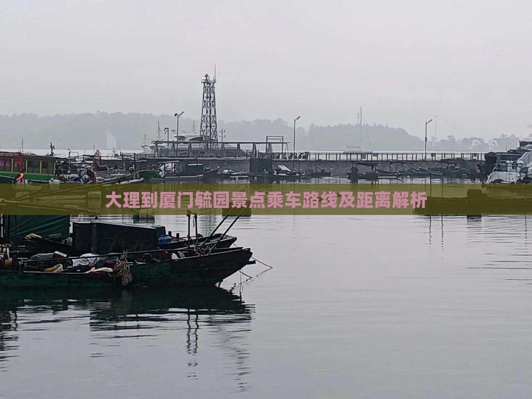 大理到厦门毓园景点乘车路线及距离解析