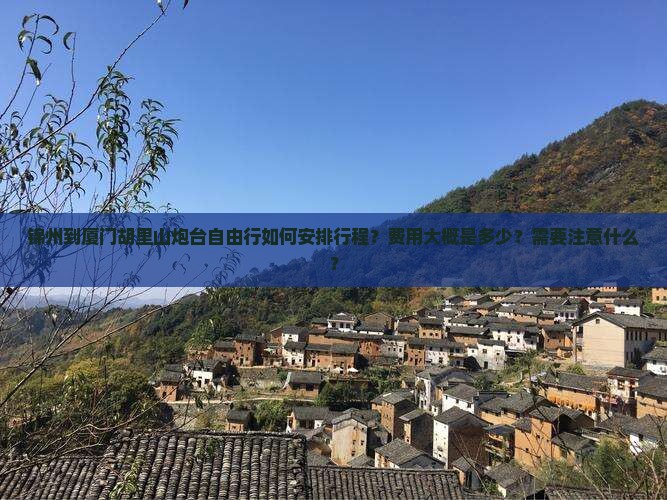 锦州到厦门胡里山炮台自由行如何安排行程？费用大概是多少？需要注意什么？