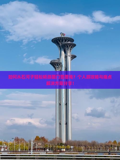 如何从石河子轻松畅游厦门曾厝埯？个人游攻略与痛点解决方案分享！