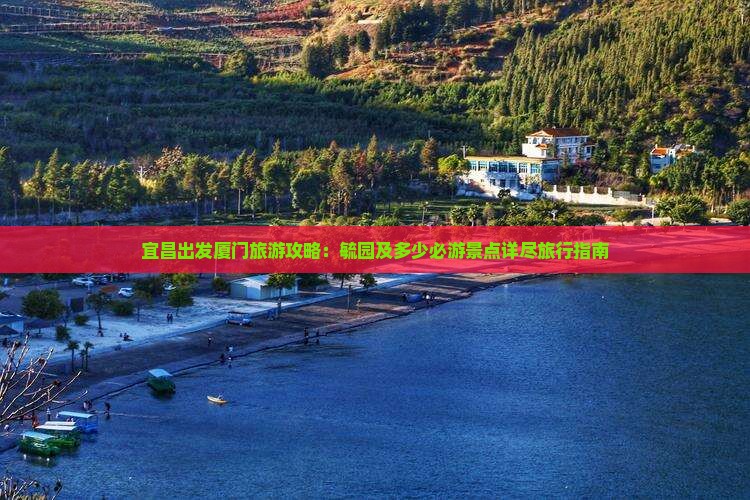 宜昌出发厦门旅游攻略：毓园及多少必游景点详尽旅行指南