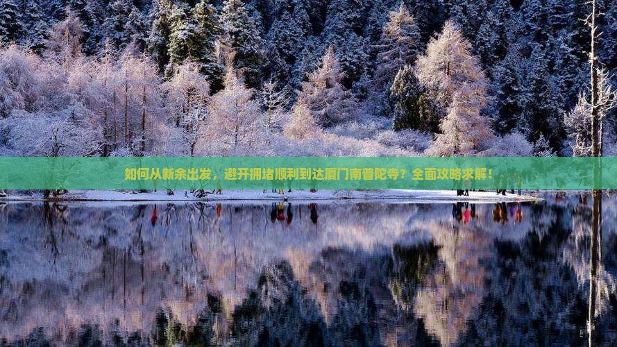 如何从新余出发，避开拥堵顺利到达厦门南普陀寺？全面攻略求解！