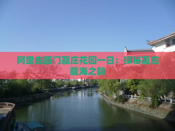 阿里去厦门菽庄花园一日：探秘菽庄藏海之韵