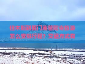 佳木斯到厦门南普陀寺旅游怎么安排行程？交通方式有哪些？南普陀寺周边景点推荐吗？